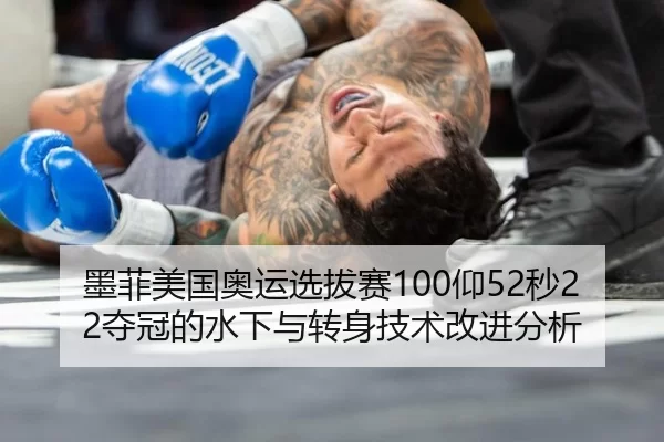 墨菲美国奥运选拔赛100仰52秒22夺冠的水下与转身技术改进分析