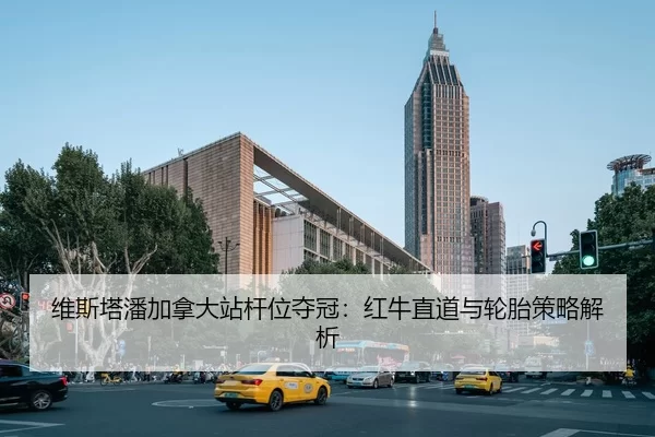 维斯塔潘加拿大站杆位夺冠：红牛直道与轮胎策略解析